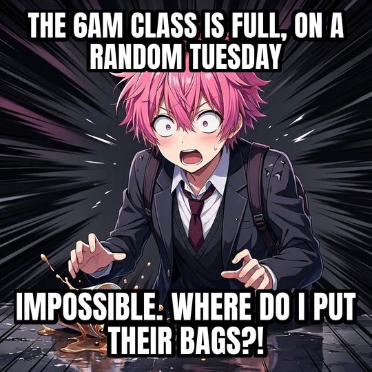 Shocked Anime Face meme: The 6am class is full, on a random Tuesday / IMPOSSIBLE. WHERE DO I PUT THEIR BAGS?!