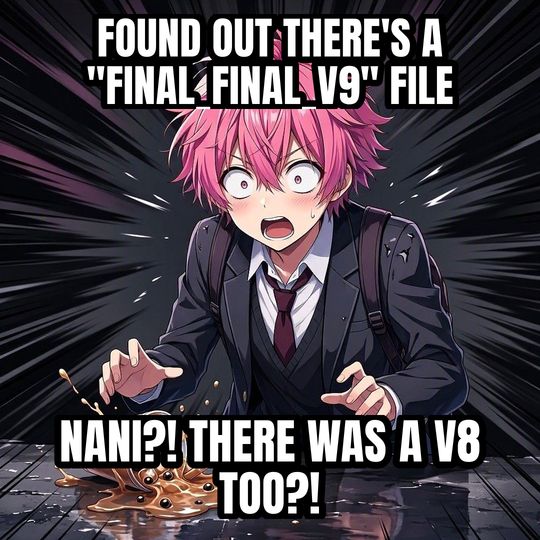 Shocked Anime Face meme: Found out there's a "final_final_v9" file / NANI?! THERE WAS A V8 TOO?!