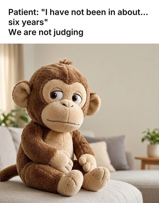 Monkey Puppet meme: Patient: "I have not been in about... six years" / We are not judging