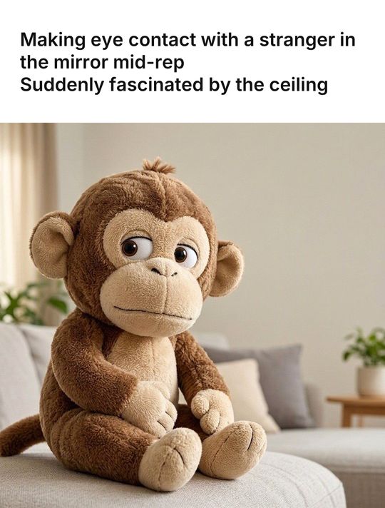 Monkey Puppet meme: Making eye contact with a stranger in the mirror mid-rep / Suddenly fascinated by the ceiling