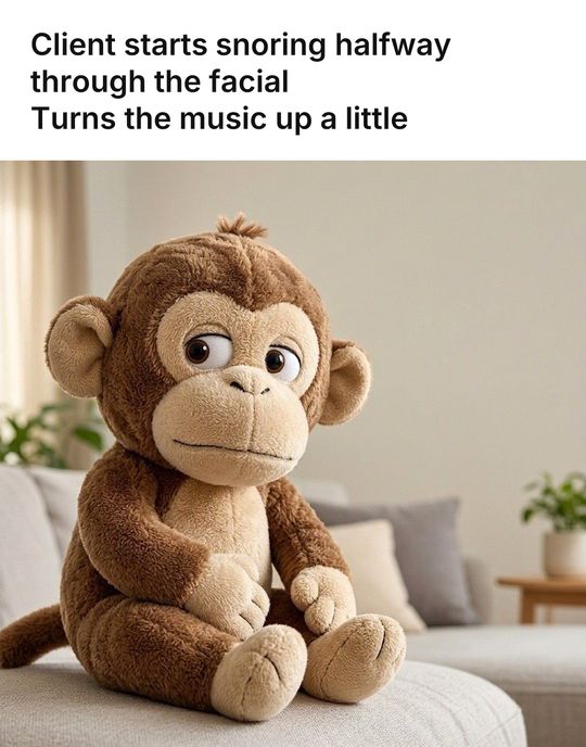 Monkey Puppet meme: Client starts snoring halfway through the facial / Turns the music up a little