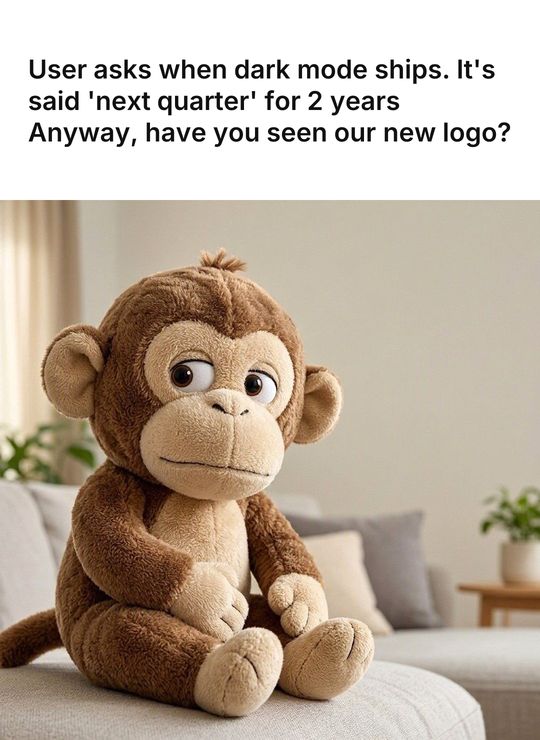 Monkey Puppet meme: User asks when dark mode ships. It's said 'next quarter' for 2 years / Anyway, have you seen our new logo?