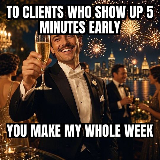 Cheers meme: To clients who show up 5 minutes early / You make my whole week