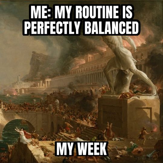 Everything is under control meme: Me: my routine is perfectly balanced / My week