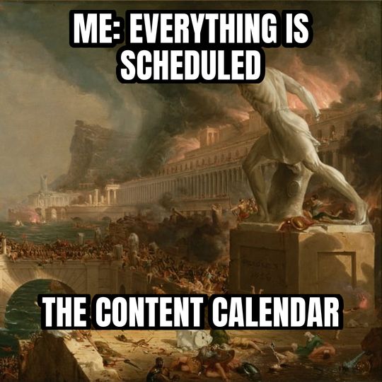 Everything is under control meme: Me: everything is scheduled / The content calendar