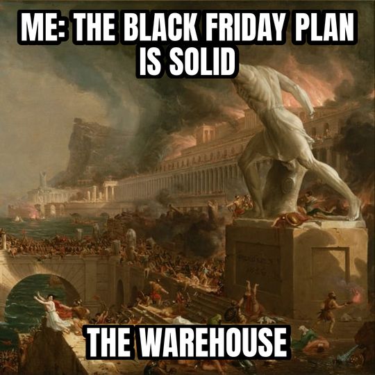Everything is under control meme: Me: the Black Friday plan is solid / The warehouse