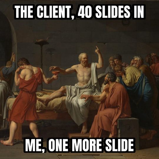 Socrates explaining meme: The client, 40 slides in / Me, one more slide