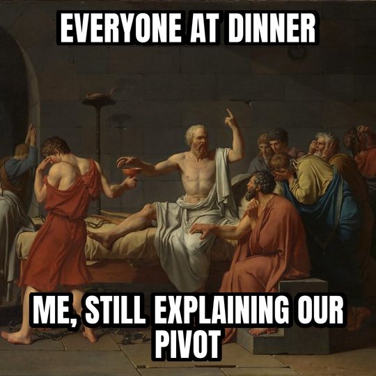 Socrates explaining meme: Everyone at dinner / Me, still explaining our pivot