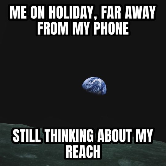 Earthrise meme: Me on holiday, far away from my phone / Still thinking about my reach