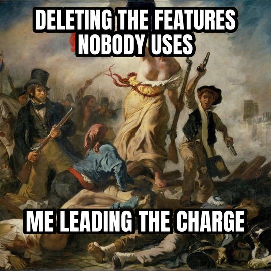 Liberty leading the people meme: Deleting the features nobody uses / Me leading the charge