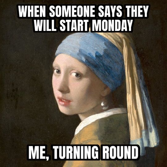 Girl with a Pearl Earring meme: When someone says they will start Monday / Me, turning round