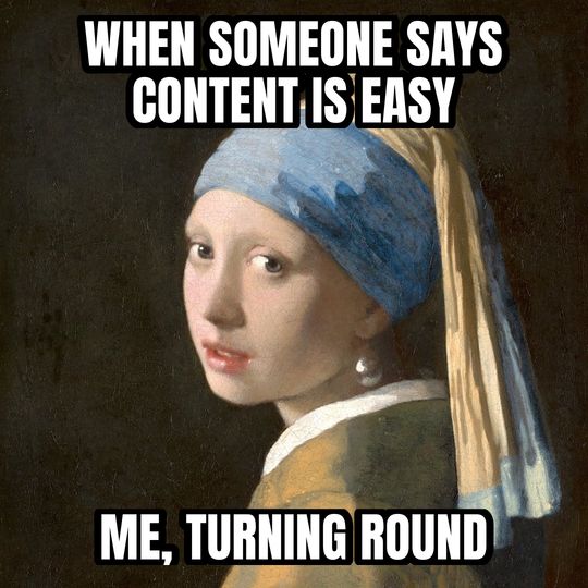 Girl with a Pearl Earring meme: When someone says content is easy / Me, turning round