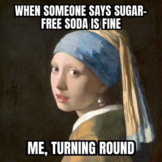 Girl with a Pearl Earring meme: When someone says sugar-free soda is fine / Me, turning round