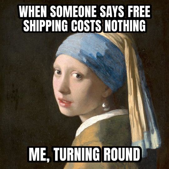 Girl with a Pearl Earring meme: When someone says free shipping costs nothing / Me, turning round