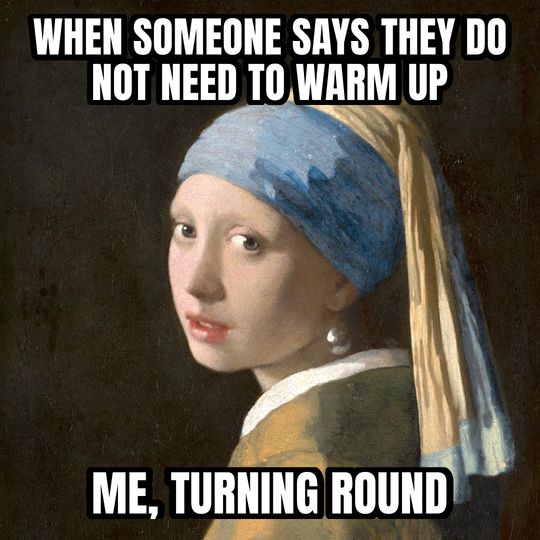 Girl with a Pearl Earring meme: When someone says they do not need to warm up / Me, turning round