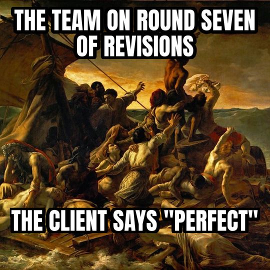 Raft of the Medusa meme: The team on round seven of revisions / The client says "perfect"