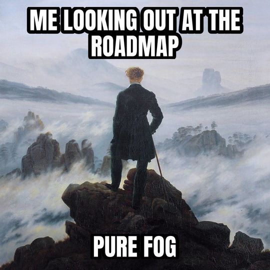 Wanderer above the fog meme: Me looking out at the roadmap / Pure fog