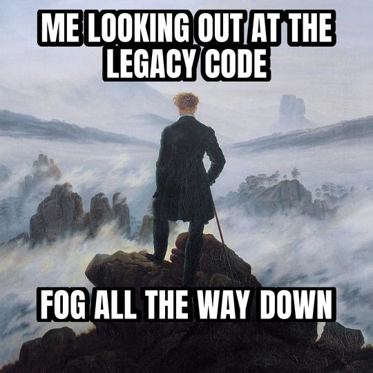 Wanderer above the fog meme: Me looking out at the legacy code / Fog all the way down