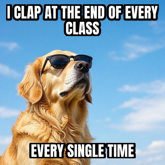 Deal With It meme: I clap at the end of every class / Every single time