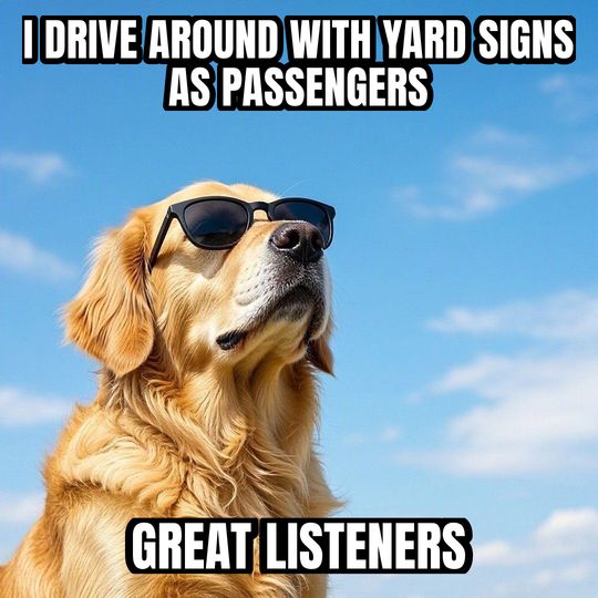 Deal With It meme: I drive around with yard signs as passengers / Great listeners