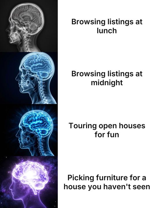 Expanding Brain meme: Browsing listings at lunch / Browsing listings at midnight / Touring open houses for fun / Picking furniture for a house you haven't seen