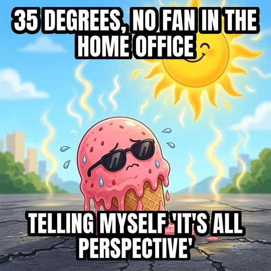 Melting in the Heat meme: 35 degrees, no fan in the home office / Telling myself 'it's all perspective'