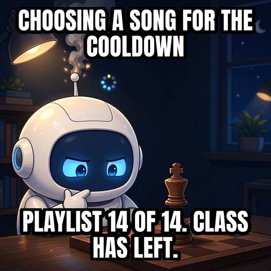 Overthinking Robot meme: Choosing a song for the cooldown / Playlist 14 of 14. Class has left.