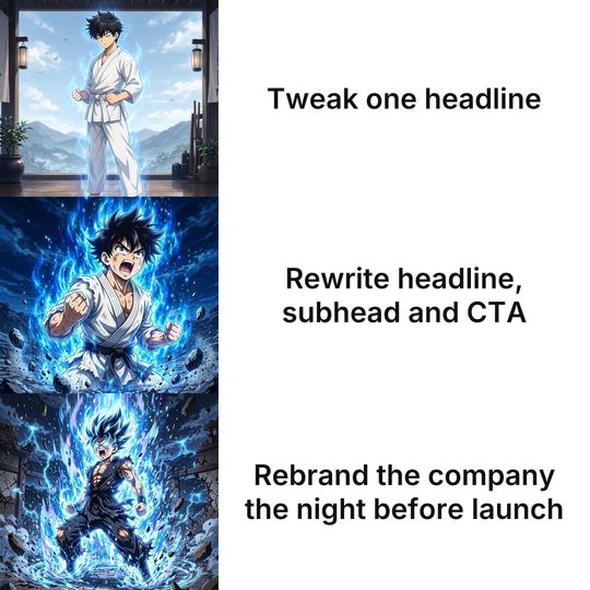 Anime Power-up Levels meme: Tweak one headline / Rewrite headline, subhead and CTA / Rebrand the company the night before launch