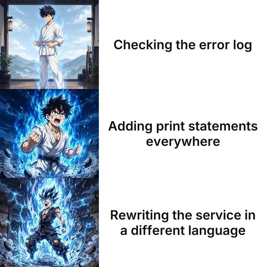 Anime Power-up Levels meme: Checking the error log / Adding print statements everywhere / Rewriting the service in a different language