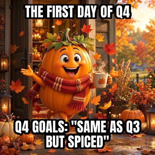 Fall Is Here meme: The first day of Q4 / Q4 goals: "same as Q3 but spiced"