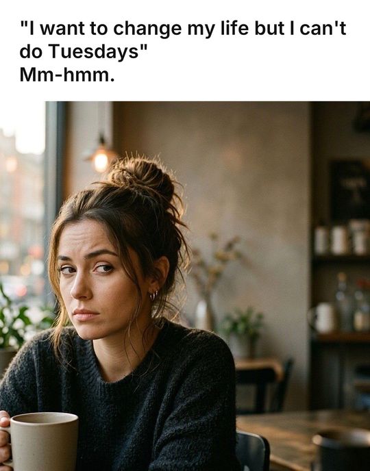 Side Eye meme: "I want to change my life but I can't do Tuesdays" / Mm-hmm.
