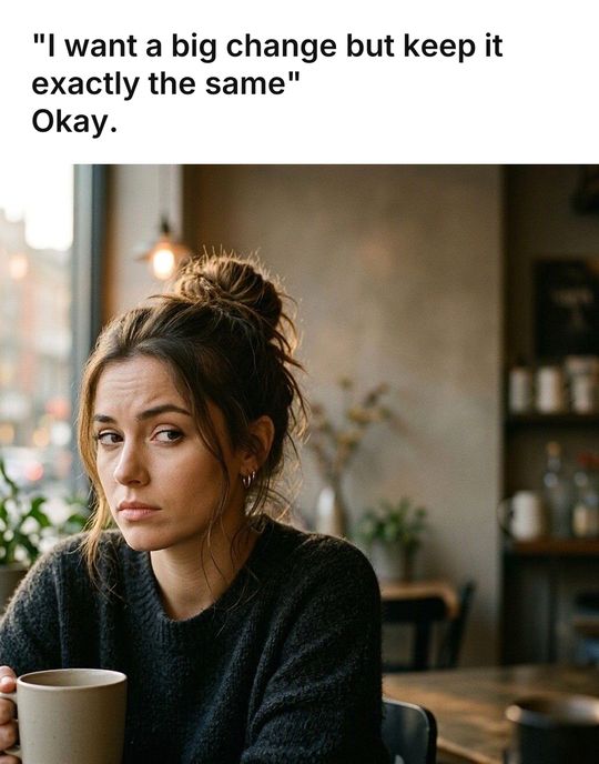 Side Eye meme: "I want a big change but keep it exactly the same" / Okay.