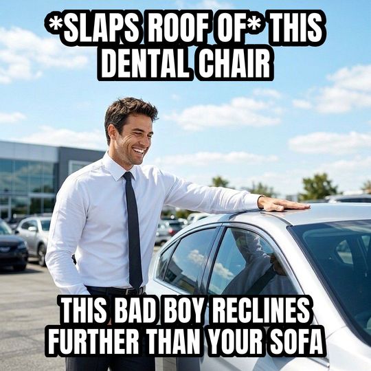 Car Salesman Slaps Roof meme: *slaps roof of* this dental chair / This bad boy reclines further than your sofa