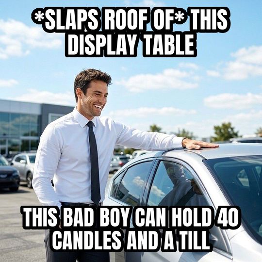 Car Salesman Slaps Roof meme: *slaps roof of* this display table / This bad boy can hold 40 candles and a till