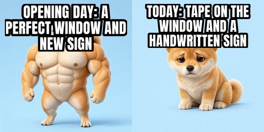 Buff Doge vs Cheems meme: Opening day: a perfect window and new sign / Today: tape on the window and a handwritten sign