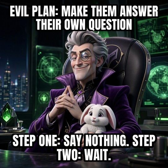 Evil Villain Plan meme: Evil plan: make them answer their own question / Step one: say nothing. Step two: wait.