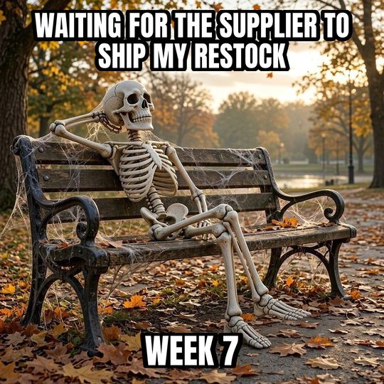 Waiting Skeleton meme: Waiting for the supplier to ship my restock / Week 7